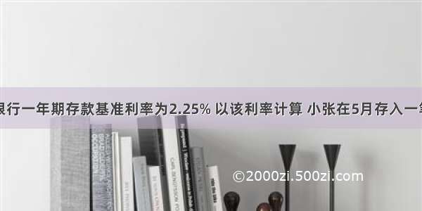 5月银行一年期存款基准利率为2.25% 以该利率计算 小张在5月存入一笔1万