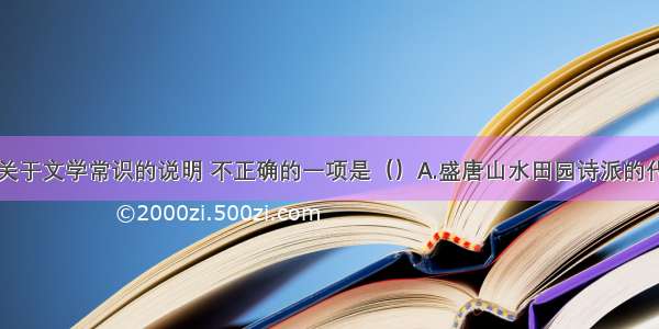 单选题下列关于文学常识的说明 不正确的一项是（）A.盛唐山水田园诗派的代表诗人是王