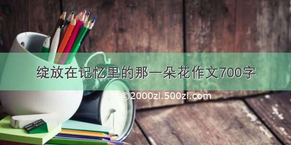 绽放在记忆里的那一朵花作文700字