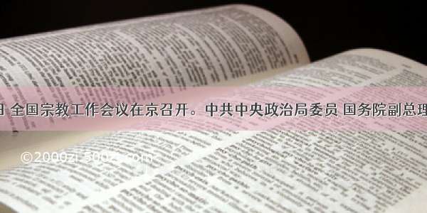 1月12日 全国宗教工作会议在京召开。中共中央政治局委员 国务院副总理回良玉