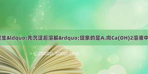 下列各项操作中 不发生“先沉淀后溶解”现象的是A.向Ca(OH)2溶液中通入过量的CO2B.向