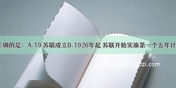 下列说法正确的是：A.19 苏联成立B.1926年起 苏联开始实施第一个五年计划C.1937