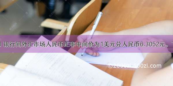 10月20日 银行间外汇市场人民币汇率中间价为1美元兑人民币6.3052元。下列主体