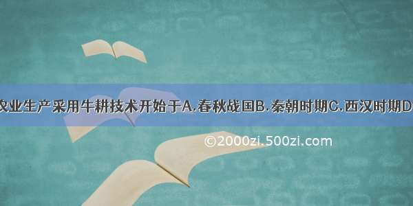 古代中国农业生产采用牛耕技术开始于A.春秋战国B.秦朝时期C.西汉时期D.东汉时期