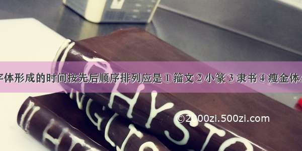 单选题下列字体形成的时间按先后顺序排列应是①籀文②小篆③隶书④瘦金体A.①②③④B.