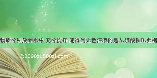 将少量下列物质分别放到水中 充分搅拌 能得到无色溶液的是A.硫酸铜B.蔗糖C.面粉D.高