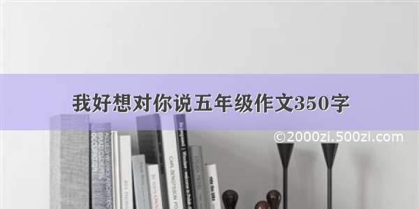 我好想对你说五年级作文350字