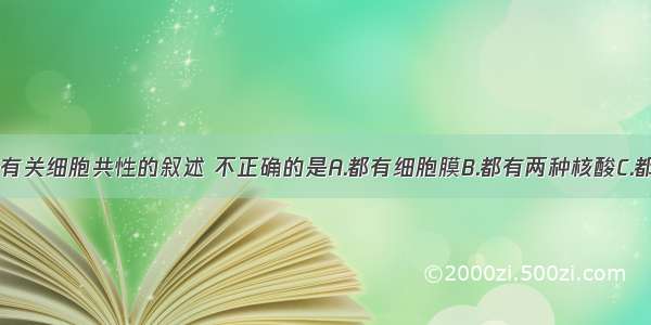 单选题下列有关细胞共性的叙述 不正确的是A.都有细胞膜B.都有两种核酸C.都有核糖体D