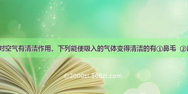 人体呼吸道对空气有清洁作用。下列能使吸入的气体变得清洁的有①鼻毛  ②声带  ③气管