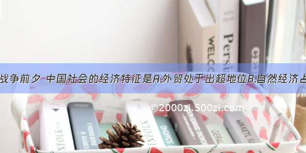 单选题鸦片战争前夕 中国社会的经济特征是A.外贸处于出超地位B.自然经济占统治地位C.