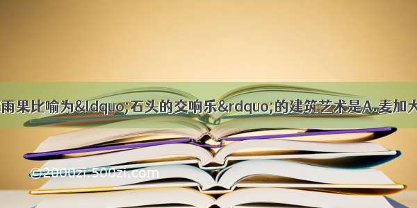 单选题被法国大作家雨果比喻为“石头的交响乐”的建筑艺术是A.麦加大清真寺B.克尔伯神