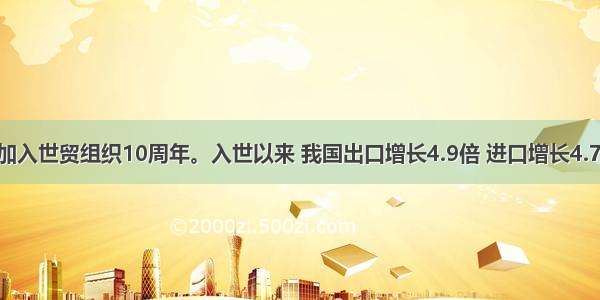 是中国加入世贸组织10周年。入世以来 我国出口增长4.9倍 进口增长4.7倍 成为