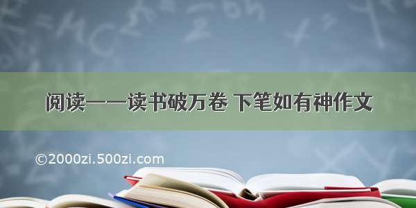 阅读——读书破万卷 下笔如有神作文