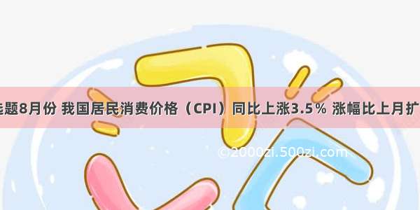 单选题8月份 我国居民消费价格（CPI）同比上涨3.5％ 涨幅比上月扩大0.