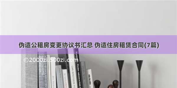 伪造公租房变更协议书汇总 伪造住房租赁合同(7篇)