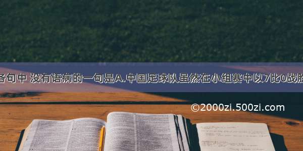 单选题下列各句中 没有语病的一句是A.中国足球队虽然在小组赛中以7比0战胜了香港队 但