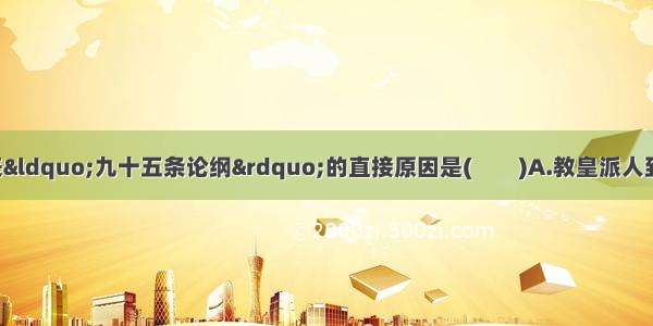 马丁·路德发表“九十五条论纲”的直接原因是(　　)A.教皇派人到德意志兜售赎罪券B.德