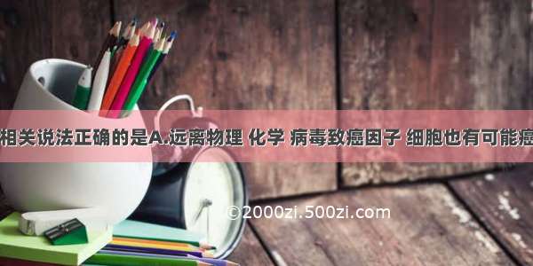 单选题下列相关说法正确的是A.远离物理 化学 病毒致癌因子 细胞也有可能癌变B.病毒在