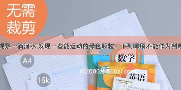 在显微镜下观察一滴河水 发现一些能运动的绿色颗粒。下列哪项不能作为判断这些小颗粒