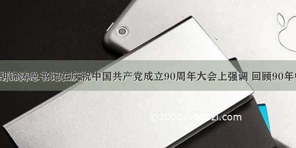 7月1日 胡锦涛总书记在庆祝中国共产党成立90周年大会上强调 回顾90年中国的发