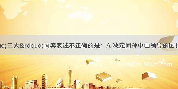 单选题对中共&ldquo;三大&rdquo;内容表述不正确的是：A.决定同孙中山领导的国民党合作B.共产党加