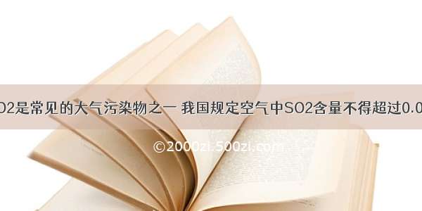 单选题SO2是常见的大气污染物之一 我国规定空气中SO2含量不得超过0.02mg·L