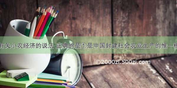 单选题下列有关小农经济的说法 正确的是①是中国封建社会农业生产的惟一模式②以家庭