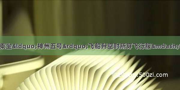 “中国太空第一人”杨利伟乘坐“神州五号”飞船升空时所穿飞行服——“抗荷服”是科学