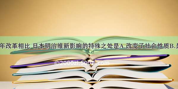 与俄国1861年改革相比 日本明治维新影响的特殊之处是A.改变了社会性质B.是其近代史上