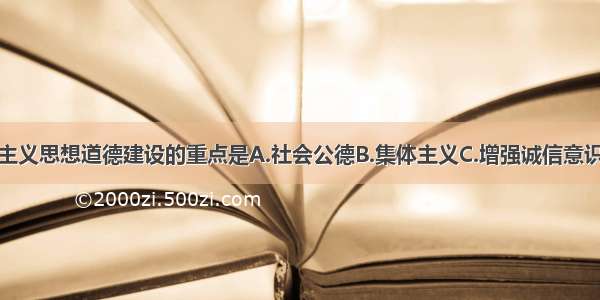 单选题社会主义思想道德建设的重点是A.社会公德B.集体主义C.增强诚信意识D.社会主义