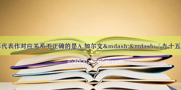 单选题下列人物及其代表作对应关系不正确的是A.加尔文——《九十五条论纲》B.孟德斯鸠