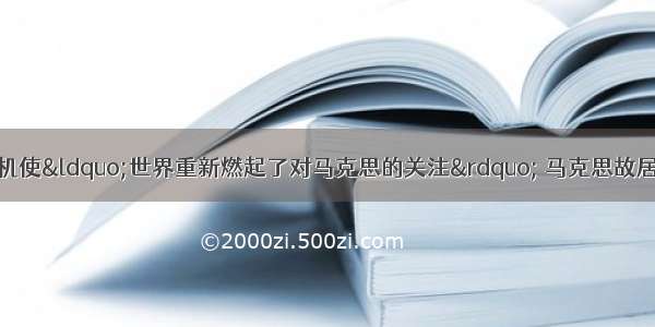 当前的世界金融危机使“世界重新燃起了对马克思的关注” 马克思故居开始成为旅游热点