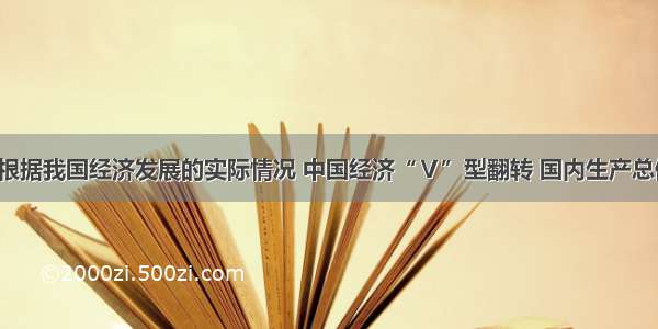 单选题根据我国经济发展的实际情况 中国经济“Ｖ”型翻转 国内生产总值3353