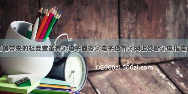 单选题电子通信带来的社会变革有①电子商务②电子货币③网上诊断④电报电话A.①②B.②