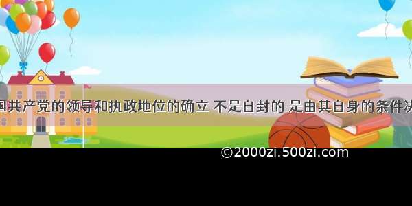 单选题中国共产党的领导和执政地位的确立 不是自封的 是由其自身的条件决定的 是中