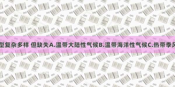 亚洲气候类型复杂多样 但缺失A.温带大陆性气候B.温带海洋性气候C.热带季风气候D.地中