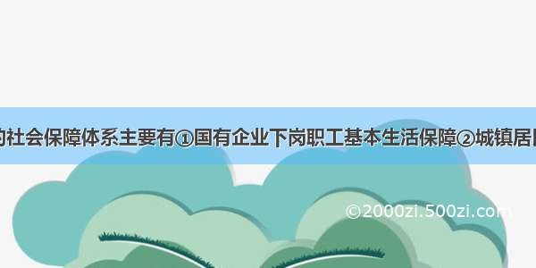 单选题我国的社会保障体系主要有①国有企业下岗职工基本生活保障②城镇居民最低生活保