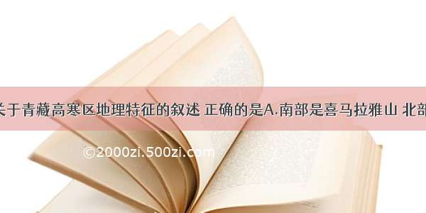 单选题下列关于青藏高寒区地理特征的叙述 正确的是A.南部是喜马拉雅山 北部是昆仑山 西