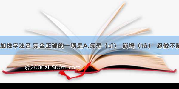 给下列加线字注音 完全正确的一项是　A.痴想（cī）  崩塌（tā）  忍俊不禁（jīn）