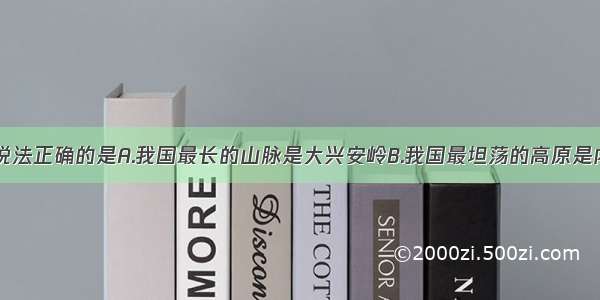 单选题下列说法正确的是A.我国最长的山脉是大兴安岭B.我国最坦荡的高原是内蒙古高原C.