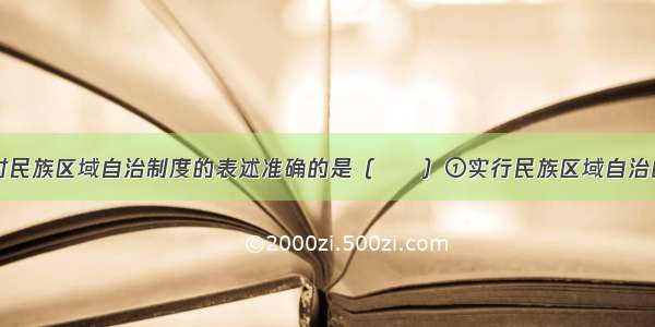 单选题下列对民族区域自治制度的表述准确的是（　　）①实行民族区域自治的地方是我国