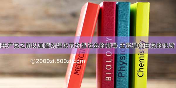 单选题中国共产党之所以加强对建设节约型社会的领导 主要是①由党的性质 宗旨和地位