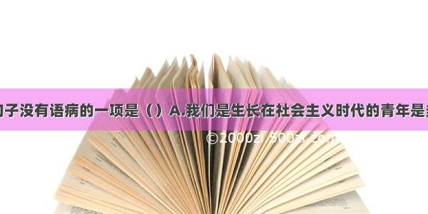 单选题下列句子没有语病的一项是（）A.我们是生长在社会主义时代的青年是多么幸福啊!B