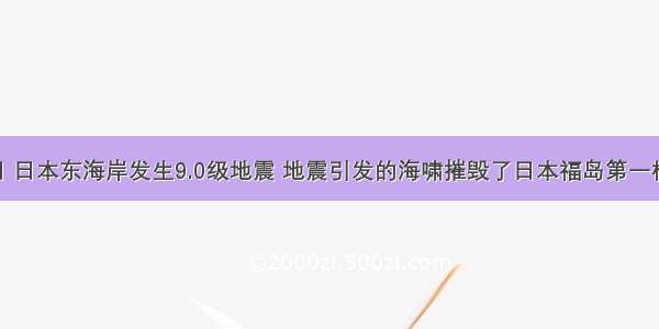 3月11日 日本东海岸发生9.0级地震 地震引发的海啸摧毁了日本福岛第一核电站的