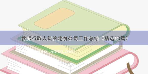 教师行政人员的建筑公司工作总结（精选18篇）