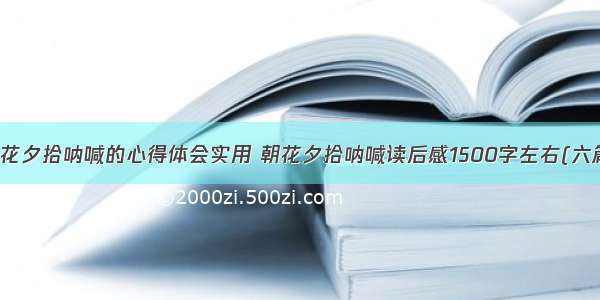 朝花夕拾呐喊的心得体会实用 朝花夕拾呐喊读后感1500字左右(六篇)