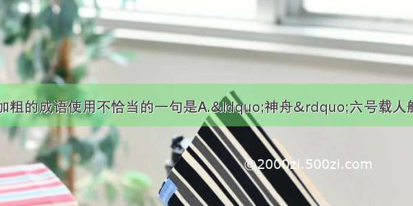 单选题下列句子中加粗的成语使用不恰当的一句是A.“神舟”六号载人航天飞船成功发射和