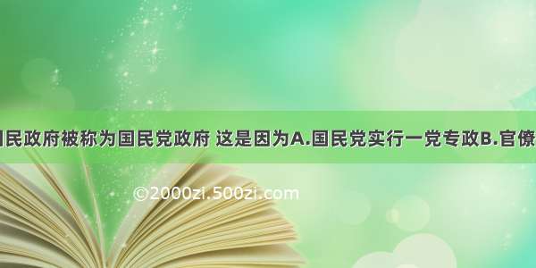 单选题南京国民政府被称为国民党政府 这是因为A.国民党实行一党专政B.官僚资本家掌握实