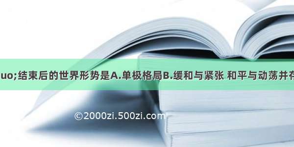 “冷战”结束后的世界形势是A.单极格局B.缓和与紧张 和平与动荡并存C.多极化D.反恐斗