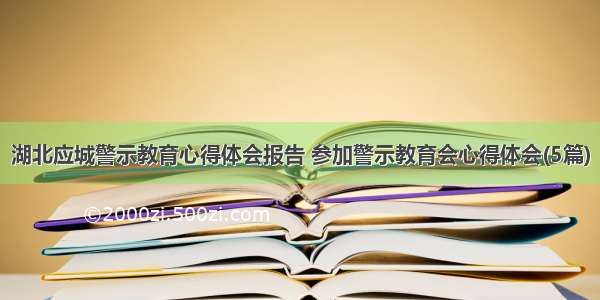 湖北应城警示教育心得体会报告 参加警示教育会心得体会(5篇)